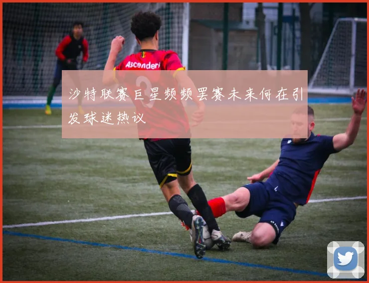 沙特联赛巨星频频罢赛未来何在引发球迷热议