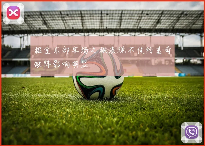 掘金东部客场之旅表现不佳约基奇缺阵影响明显