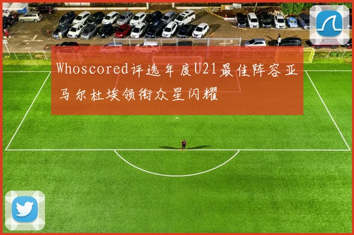Whoscored评选年度U21最佳阵容亚马尔杜埃领衔众星闪耀
