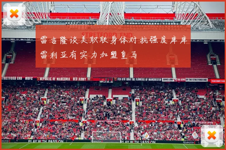 雷吉隆谈美职联身体对抗强度库库雷利亚有实力加盟皇马