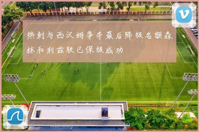 热刺与西汉姆争夺最后降级名额森林和利兹联已保级成功