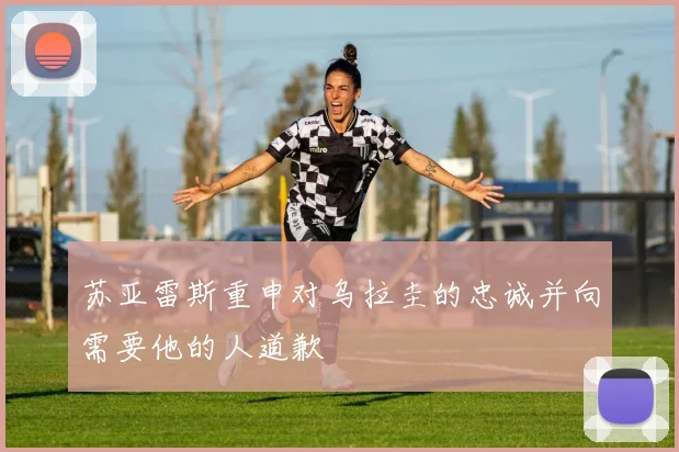苏亚雷斯重申对乌拉圭的忠诚并向需要他的人道歉