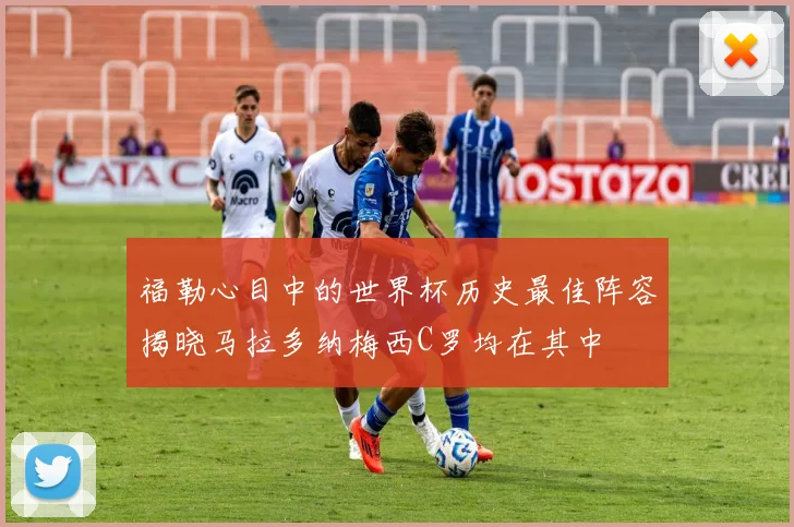 福勒心目中的世界杯历史最佳阵容揭晓马拉多纳梅西C罗均在其中