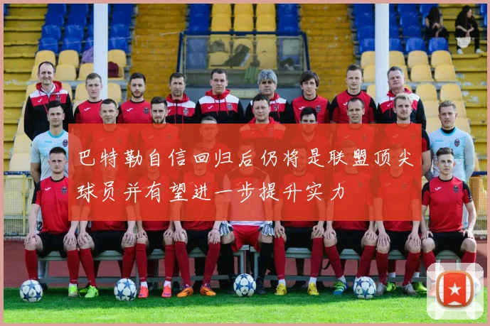 巴特勒自信回归后仍将是联盟顶尖球员并有望进一步提升实力