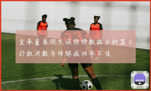 金承奎表现失误频频数据分析显示扑救次数与传球成功率不佳