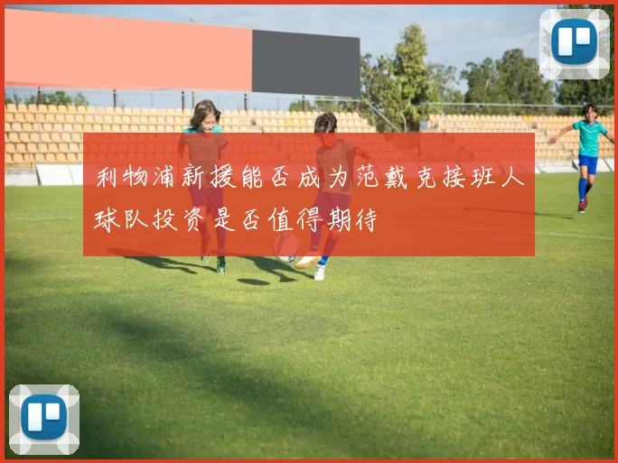 利物浦新援能否成为范戴克接班人球队投资是否值得期待